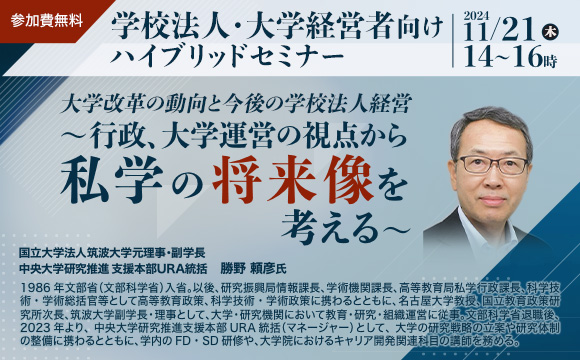 【ハイブリッドセミナー】大学改革の動向と今後の学校法人経営〜行政、大学運営の視点から私学の将来像を考える〜